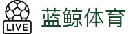 蓝鲸体育官网 - 蓝鲸体育直播入口 - 蓝鲸体育APP下载